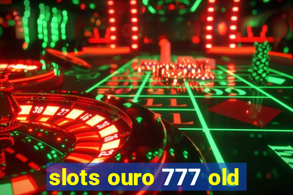 slots ouro 777 old